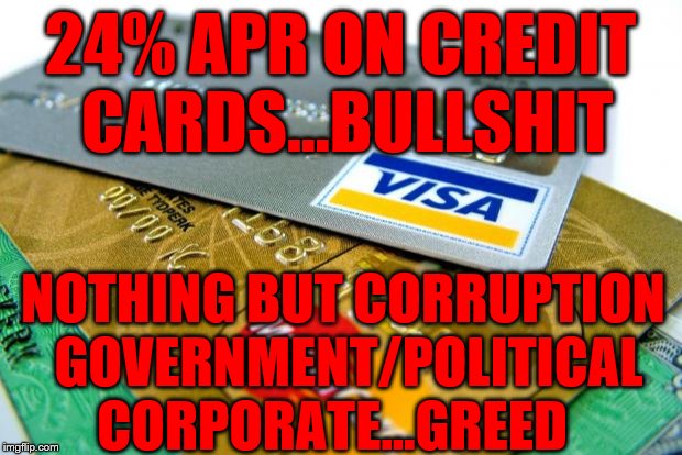 captain credit cards | 24% APR ON CREDIT CARDS...BULLSHIT; NOTHING BUT CORRUPTION GOVERNMENT/POLITICAL   CORPORATE...GREED | image tagged in captain credit cards | made w/ Imgflip meme maker