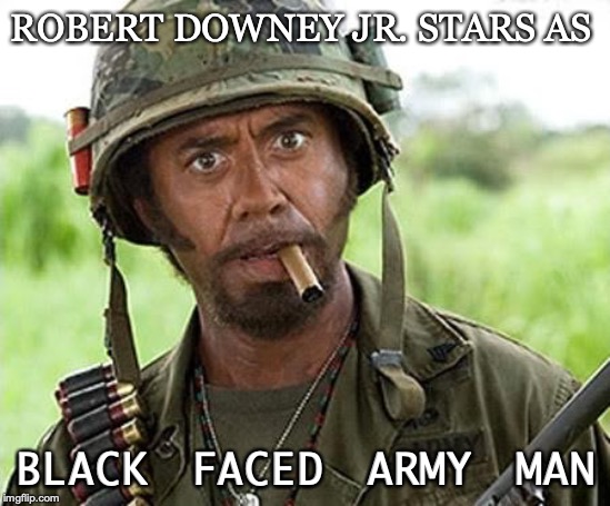Robert Downey Jr Tropic Thunder | ROBERT DOWNEY JR. STARS AS; BLACK FACED ARMY MAN | image tagged in robert downey jr tropic thunder | made w/ Imgflip meme maker