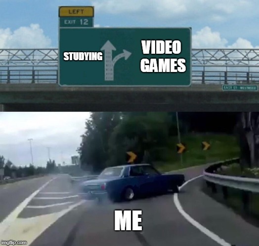 Left Exit 12 Off Ramp | STUDYING; VIDEO GAMES; ME | image tagged in memes,left exit 12 off ramp | made w/ Imgflip meme maker