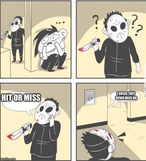 jason | I GUESS THEY NEVER MISS UH; HIT OR MISS | image tagged in jason | made w/ Imgflip meme maker