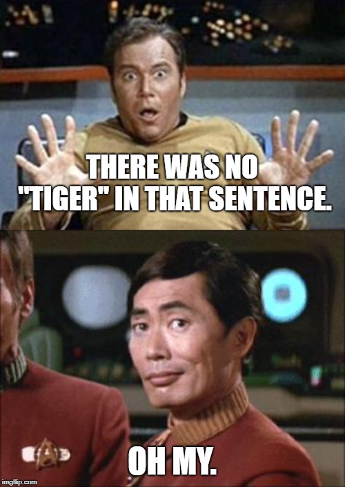 THERE WAS NO "TIGER" IN THAT SENTENCE. OH MY. | image tagged in sulu oh my,captain kirk jazz hands | made w/ Imgflip meme maker