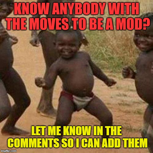 Seeking mods | KNOW ANYBODY WITH THE MOVES TO BE A MOD? LET ME KNOW IN THE COMMENTS SO I CAN ADD THEM | image tagged in memes,third world success kid,mods,stream,egos | made w/ Imgflip meme maker
