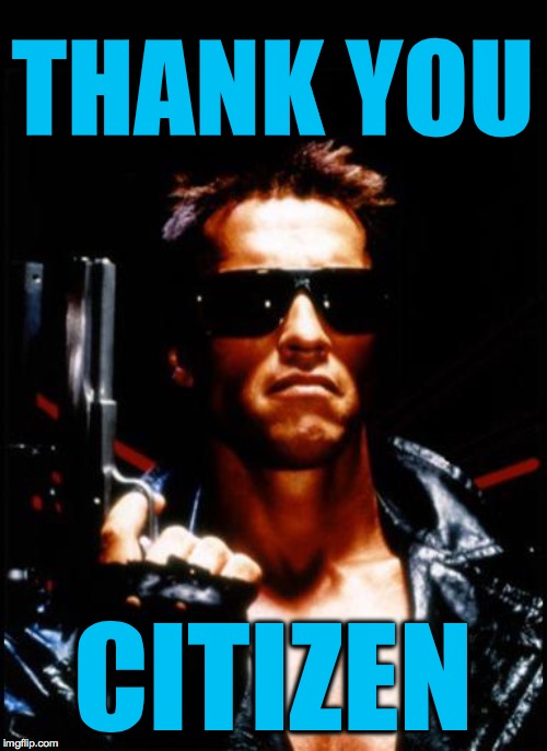 terminator arnold schwarzenegger | THANK YOU CITIZEN | image tagged in terminator arnold schwarzenegger | made w/ Imgflip meme maker