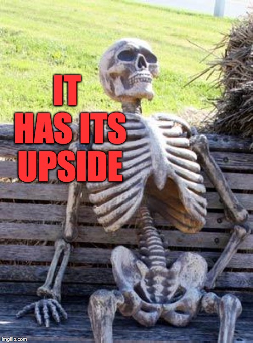 Waiting Skeleton Meme | IT HAS ITS UPSIDE | image tagged in memes,waiting skeleton | made w/ Imgflip meme maker