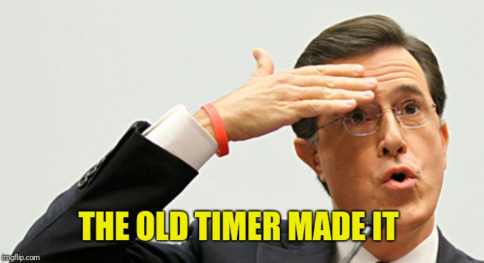 Whew | THE OLD TIMER MADE IT | image tagged in whew | made w/ Imgflip meme maker