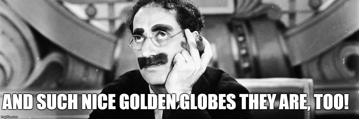 AND SUCH NICE GOLDEN GLOBES THEY ARE, TOO! | made w/ Imgflip meme maker