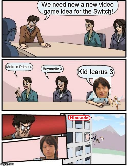 Where is Kid Icarus 3 | We need new a new video game idea for the Switch! Metroid Prime 4; Bayonette 3; Kid Icarus 3 | image tagged in memes,boardroom meeting suggestion | made w/ Imgflip meme maker