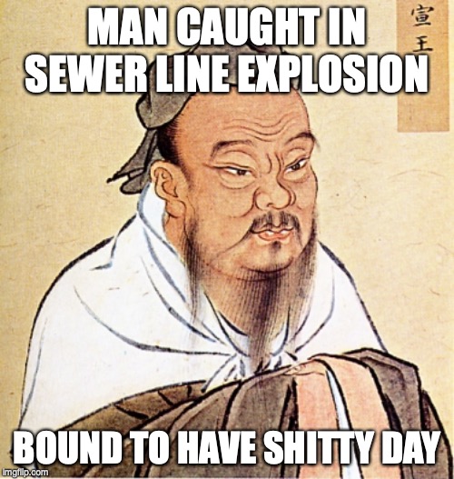Confucius Says | MAN CAUGHT IN SEWER LINE EXPLOSION; BOUND TO HAVE SHITTY DAY | image tagged in confucius says | made w/ Imgflip meme maker