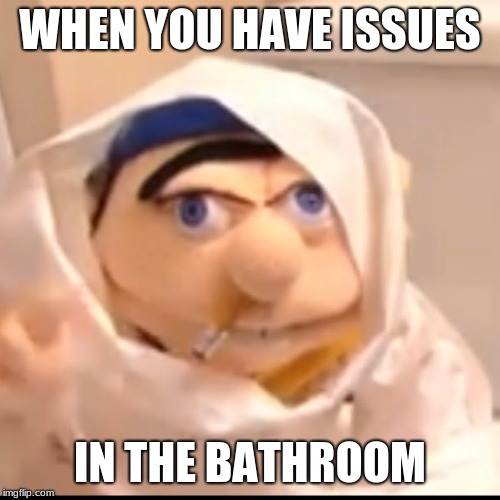 Triggered Jeffy | WHEN YOU HAVE ISSUES; IN THE BATHROOM | image tagged in triggered jeffy | made w/ Imgflip meme maker