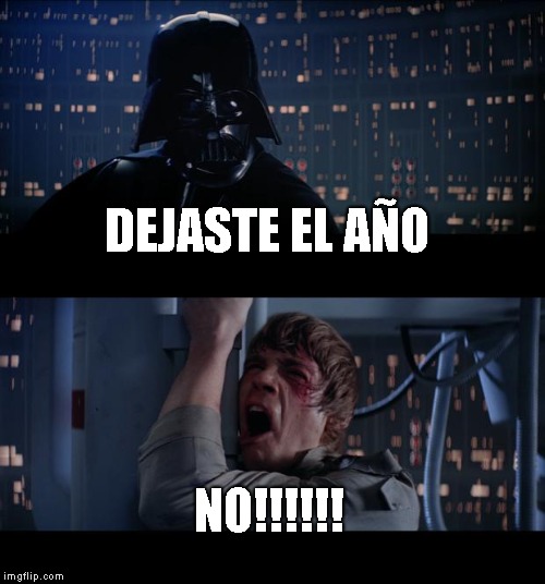 Star Wars No Meme | DEJASTE EL AÑO; NO!!!!!! | image tagged in memes,star wars no | made w/ Imgflip meme maker