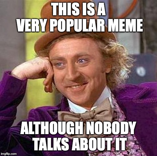 Creepy Condescending Wonka Meme | THIS IS A VERY POPULAR MEME; ALTHOUGH NOBODY TALKS ABOUT IT | image tagged in memes,creepy condescending wonka | made w/ Imgflip meme maker
