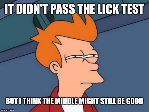 Futurama Fry Meme | IT DIDN'T PASS THE LICK TEST BUT I THINK THE MIDDLE MIGHT STILL BE GOOD | image tagged in memes,futurama fry | made w/ Imgflip meme maker