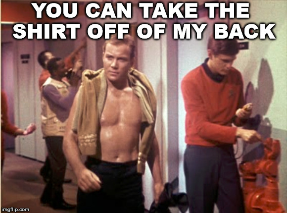 Captain Kirk is generous  | YOU CAN TAKE THE SHIRT OFF OF MY BACK | image tagged in shirtless,captain kirk,star trek | made w/ Imgflip meme maker