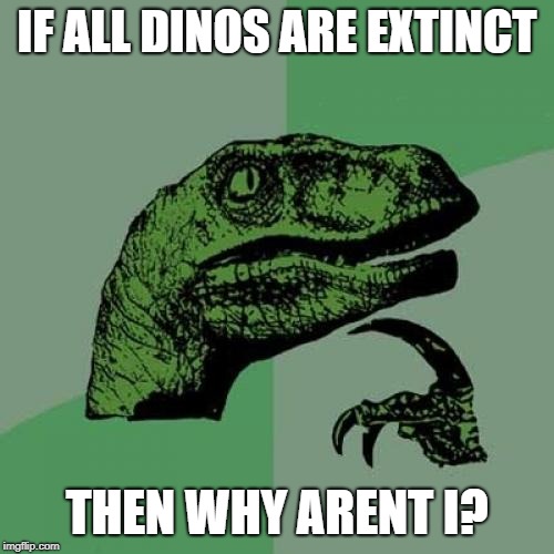 Philosoraptor | IF ALL DINOS ARE EXTINCT; THEN WHY ARENT I? | image tagged in memes,philosoraptor | made w/ Imgflip meme maker