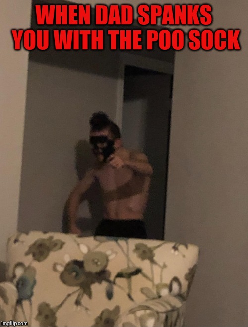 You got | WHEN DAD SPANKS YOU WITH THE POO SOCK | image tagged in you got | made w/ Imgflip meme maker