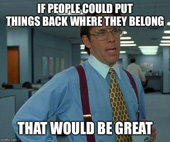 That Would Be Great | IF PEOPLE COULD PUT THINGS BACK WHERE THEY BELONG; THAT WOULD BE GREAT | image tagged in memes,that would be great | made w/ Imgflip meme maker