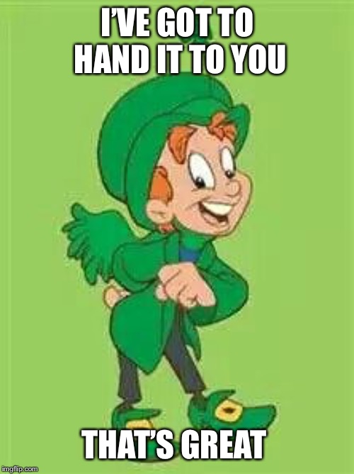 lucky charms leprechaun  | I’VE GOT TO HAND IT TO YOU THAT’S GREAT | image tagged in lucky charms leprechaun | made w/ Imgflip meme maker