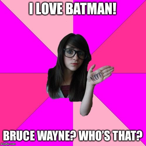 Idiot Nerd Girl | I LOVE BATMAN! BRUCE WAYNE? WHO’S THAT? | image tagged in memes,idiot nerd girl | made w/ Imgflip meme maker