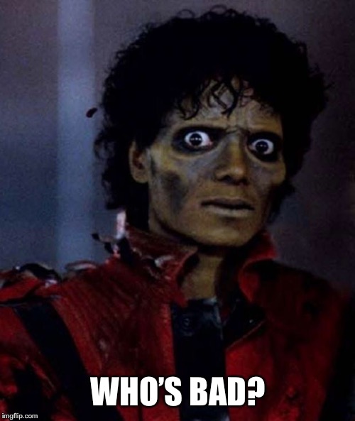 Zombie Michael Jackson | WHO’S BAD? | image tagged in zombie michael jackson | made w/ Imgflip meme maker
