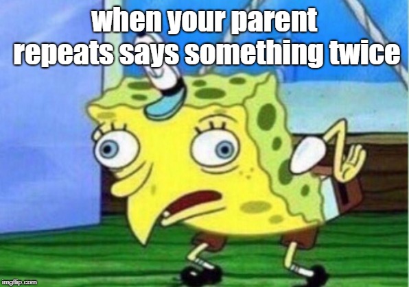 Mocking Spongebob Meme | when your parent repeats says something twice | image tagged in memes,mocking spongebob | made w/ Imgflip meme maker