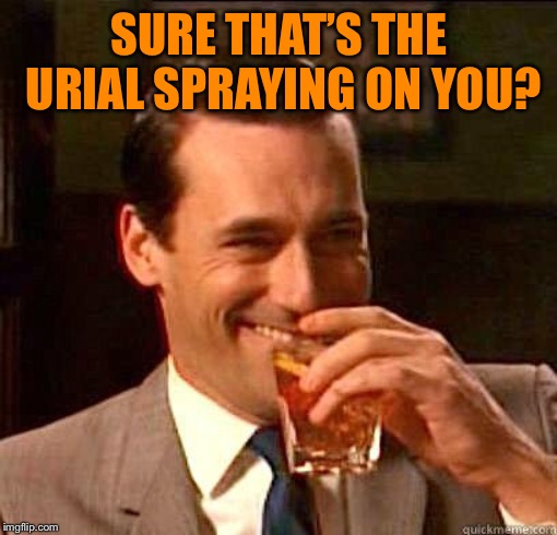 Laughing Don Draper | SURE THAT’S THE URIAL SPRAYING ON YOU? | image tagged in laughing don draper | made w/ Imgflip meme maker