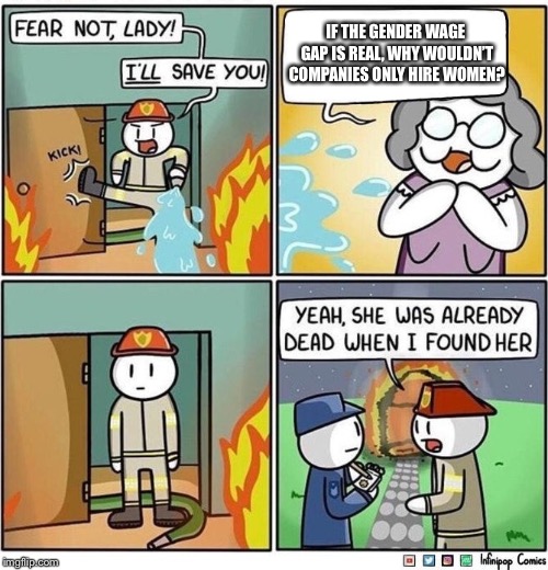 Fireman meme | IF THE GENDER WAGE GAP IS REAL, WHY WOULDN’T COMPANIES ONLY HIRE WOMEN? | image tagged in fireman meme | made w/ Imgflip meme maker