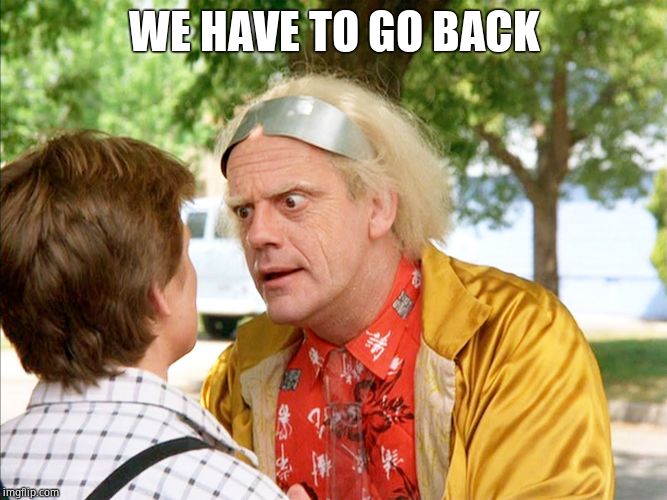 Welcome! | WE HAVE TO GO BACK | image tagged in back to the future | made w/ Imgflip meme maker