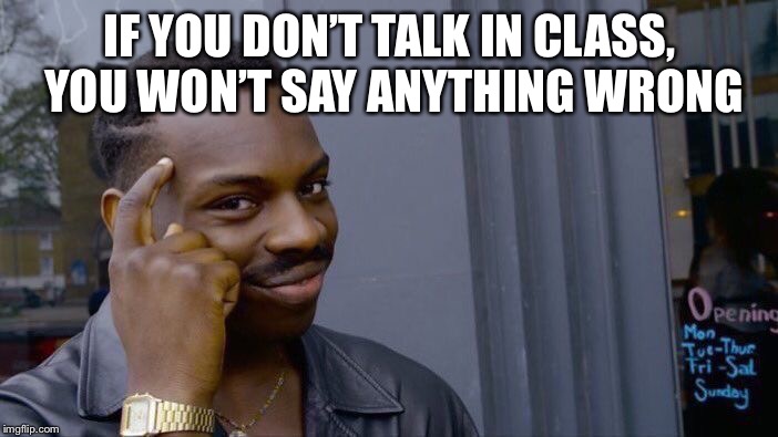 Roll Safe Think About It | IF YOU DON’T TALK IN CLASS, YOU WON’T SAY ANYTHING WRONG | image tagged in memes,roll safe think about it | made w/ Imgflip meme maker