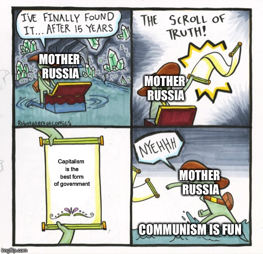 The Scroll Of Truth | MOTHER RUSSIA; MOTHER RUSSIA; Capitalism is the best form of government; MOTHER RUSSIA; COMMUNISM IS FUN | image tagged in memes,the scroll of truth | made w/ Imgflip meme maker