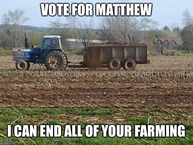 Campaign | VOTE FOR MATTHEW; I CAN END ALL OF YOUR FARMING | image tagged in campaign | made w/ Imgflip meme maker