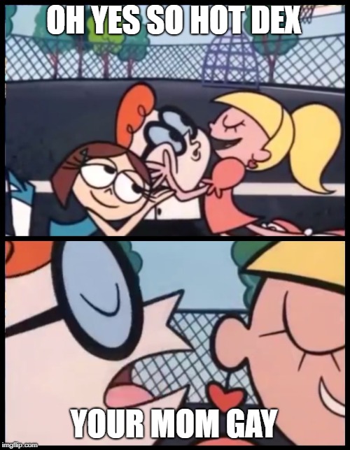 Say it Again, Dexter | OH YES SO HOT DEX; YOUR MOM GAY | image tagged in memes,say it again dexter | made w/ Imgflip meme maker