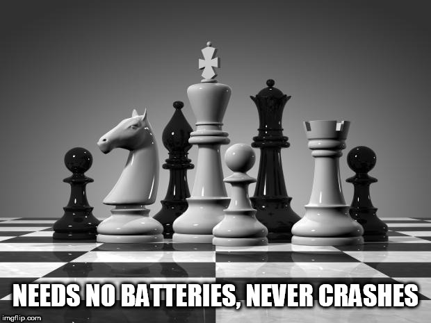 chess pieces | NEEDS NO BATTERIES, NEVER CRASHES | image tagged in chess pieces | made w/ Imgflip meme maker