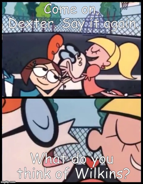 Say it Again, Dexter | Come on, Dexter. Say it again. What do you think of Wilkins? | image tagged in memes,say it again dexter | made w/ Imgflip meme maker