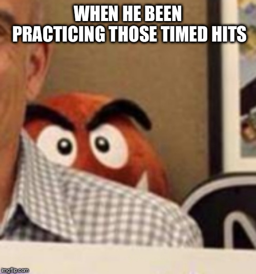 Goomba creepin | WHEN HE BEEN PRACTICING THOSE TIMED HITS | image tagged in goomba creepin | made w/ Imgflip meme maker