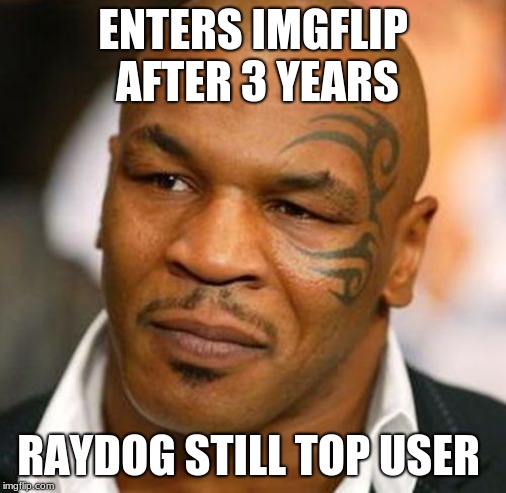 Disappointed Tyson |  ENTERS IMGFLIP AFTER 3 YEARS; RAYDOG STILL TOP USER | image tagged in memes,disappointed tyson | made w/ Imgflip meme maker