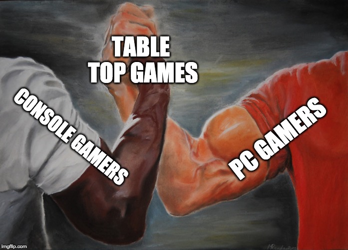 Epic Handshake Meme | TABLE TOP GAMES; PC GAMERS; CONSOLE GAMERS | image tagged in epic handshake | made w/ Imgflip meme maker