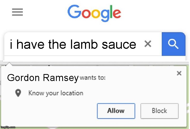 Wants to know your location | i have the lamb sauce; Gordon Ramsey | image tagged in wants to know your location | made w/ Imgflip meme maker