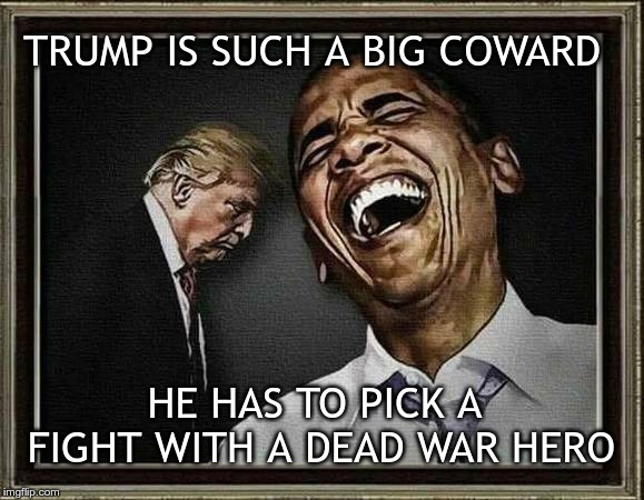 COWARD | TRUMP IS SUCH A BIG COWARD; HE HAS TO PICK A FIGHT WITH A DEAD WAR HERO | image tagged in trump,mccain,coward,bone spurs | made w/ Imgflip meme maker