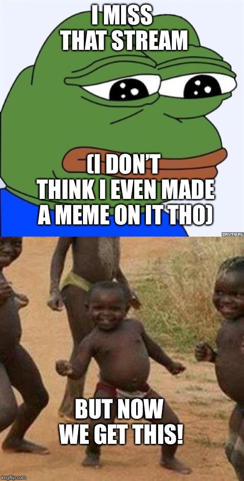 I MISS THAT STREAM (I DON’T THINK I EVEN MADE A MEME ON IT THO) BUT NOW WE GET THIS! | image tagged in memes,third world success kid,sad frog | made w/ Imgflip meme maker