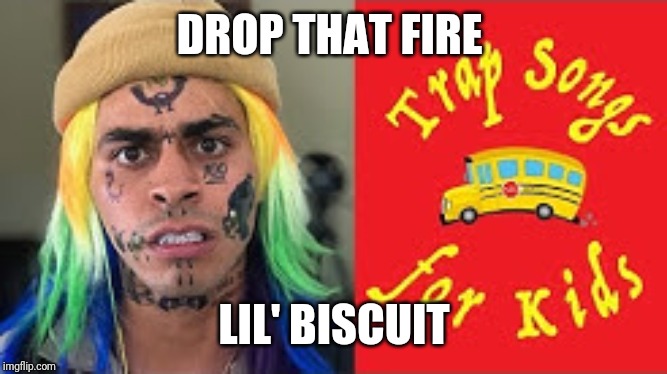 Trap Songs for Kidz | DROP THAT FIRE; LIL' BISCUIT | image tagged in funny | made w/ Imgflip meme maker