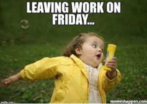 image tagged in leaving,work,friday | made w/ Imgflip meme maker