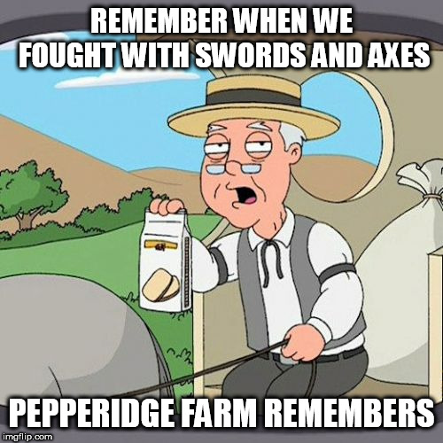 Pepperidge Farm Remembers | REMEMBER WHEN WE FOUGHT WITH SWORDS AND AXES; PEPPERIDGE FARM REMEMBERS | image tagged in memes,pepperidge farm remembers | made w/ Imgflip meme maker