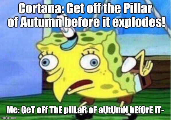 Halo CE be like |  Cortana: Get off the Pillar of Autumn before it explodes! Me: GeT oFf ThE pIlLaR oF aUtUmN bEfOrE iT- | image tagged in memes,mocking spongebob,halo,cortana | made w/ Imgflip meme maker