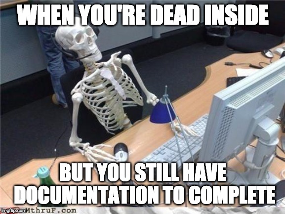 Waiting skeleton | WHEN YOU'RE DEAD INSIDE; BUT YOU STILL HAVE DOCUMENTATION TO COMPLETE | image tagged in waiting skeleton | made w/ Imgflip meme maker