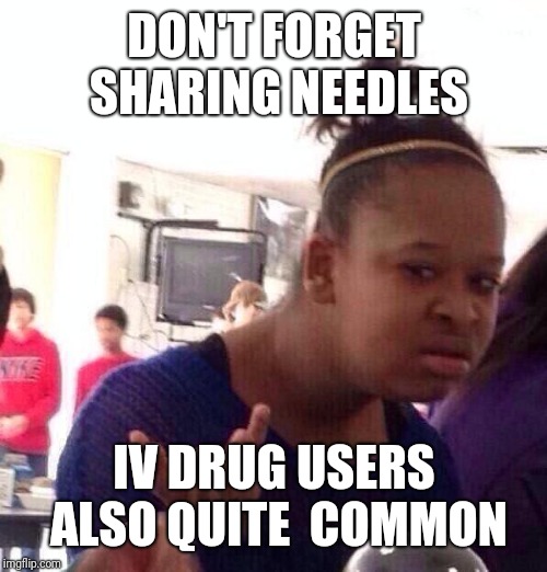 Black Girl Wat Meme | DON'T FORGET SHARING NEEDLES IV DRUG USERS ALSO QUITE  COMMON | image tagged in memes,black girl wat | made w/ Imgflip meme maker