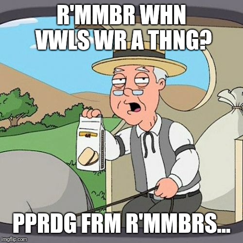 Pepperidge Farm Remembers | R'MMBR WHN VWLS WR A THNG? PPRDG FRM R'MMBRS... | image tagged in memes,pepperidge farm remembers | made w/ Imgflip meme maker