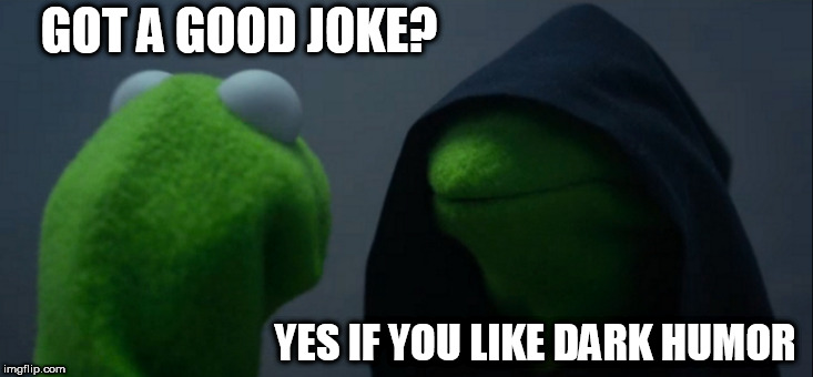Evil Kermit | GOT A GOOD JOKE? YES IF YOU LIKE DARK HUMOR | image tagged in memes,evil kermit | made w/ Imgflip meme maker