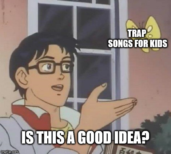Is This A Pigeon Meme | TRAP SONGS FOR KIDS IS THIS A GOOD IDEA? | image tagged in memes,is this a pigeon | made w/ Imgflip meme maker