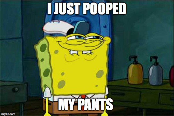 Don't You Squidward Meme | I JUST POOPED; MY PANTS | image tagged in memes,dont you squidward | made w/ Imgflip meme maker