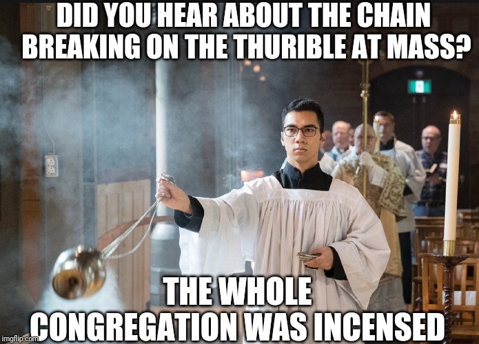 DID YOU HEAR ABOUT THE CHAIN BREAKING ON THE THURIBLE AT MASS? THE WHOLE CONGREGATION WAS INCENSED | made w/ Imgflip meme maker
